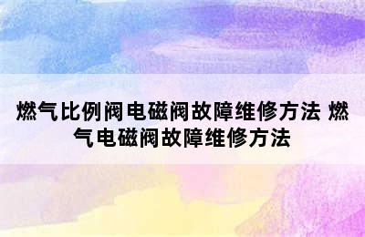 燃气比例阀电磁阀故障维修方法 燃气电磁阀故障维修方法